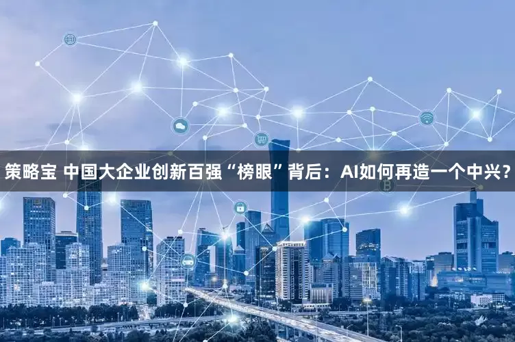 策略宝 中国大企业创新百强“榜眼”背后：AI如何再造一个中兴？