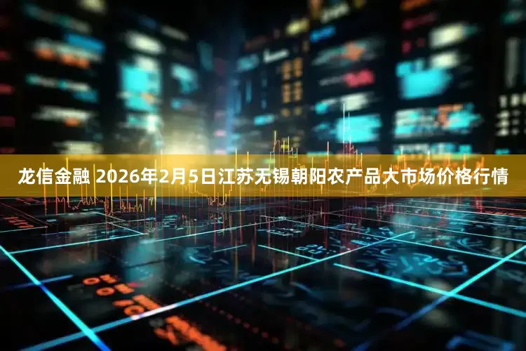 龙信金融 2026年2月5日江苏无锡朝阳农产品大市场价格行情