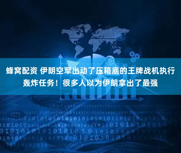 蜂窝配资 伊朗空军出动了压箱底的王牌战机执行轰炸任务！很多人以为伊朗拿出了最强